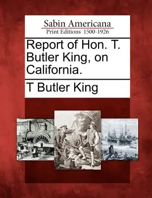 Raportul onorabilului T. Butler King, privind California. - Report of Hon. T. Butler King, on California.