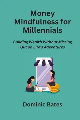 Money Mindfulness pentru Millennials: Construirea bogăției fără a pierde din aventurile vieții - Money Mindfulness for Millennials: Building Wealth Without Missing Out on Life's Adventures