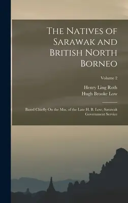 The Natives of Sarawak and British North Borneo: Based Chiefly On the Mss. of the Late H. B. Low, Sarawak Government Service; Volume 2