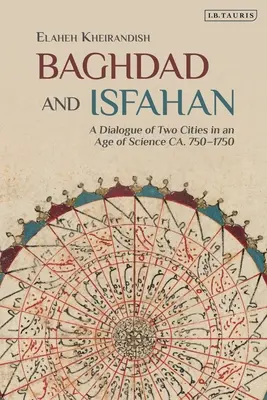 Bagdad și Isfahan: Un dialog între două orașe într-o epocă a științei Ca. 750-1750 - Baghdad and Isfahan: A Dialogue of Two Cities in an Age of Science Ca. 750-1750