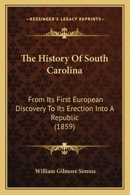 The History Of South Carolina: De la prima descoperire europeană până la constituirea sa într-o republică (1859) - The History Of South Carolina: From Its First European Discovery To Its Erection Into A Republic (1859)