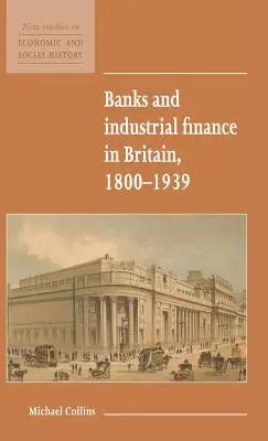 Băncile și finanțarea industrială în Marea Britanie, 1800-1939 - Banks and Industrial Finance in Britain, 1800-1939