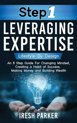 Etapa 1 Valorificarea expertizei: Stil de viață prin design: An 8-Step Guide for Changing Mindset, Creating a Habit of Success, Making Money and Building Weal - Step 1 Leveraging Expertise: Lifestyle By Design: An 8-Step Guide for Changing Mindset, Creating a Habit of Success, Making Money and Building Weal