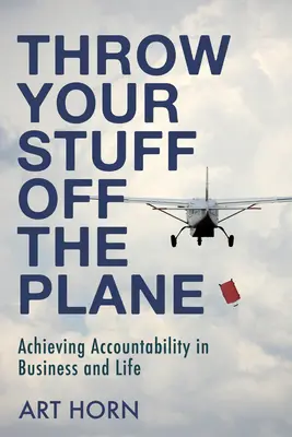 Aruncă-ți lucrurile din avion: Atingerea responsabilității în afaceri și în viață - Throw Your Stuff Off the Plane: Achieving Accountability in Business and Life