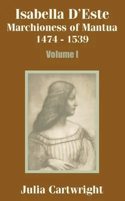 Isabella D'Este: Marchiză de Mantua 1474 - 1539 (Volumul I) - Isabella D'Este: Marchioness of Mantua 1474 - 1539 (Volume One)