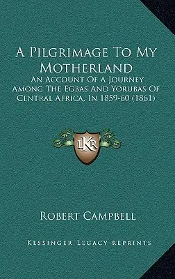 Un pelerinaj în țara mea natală: An Account Of A Journey Among The Egbas And Yorubas Of Central Africa, In 1859-60 (1861) - A Pilgrimage To My Motherland: An Account Of A Journey Among The Egbas And Yorubas Of Central Africa, In 1859-60 (1861)