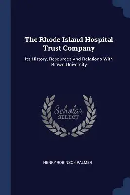 The Rhode Island Hospital Trust Company: Istoria, resursele și relațiile sale cu Universitatea Brown - The Rhode Island Hospital Trust Company: Its History, Resources And Relations With Brown University
