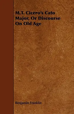 M.T. Cato Major al lui Cicero, sau Discurs despre bătrânețe - M.T. Cicero's Cato Major, Or Discourse On Old Age