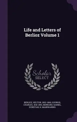 Viața și scrisorile lui Berlioz Volumul 1 - Life and Letters of Berlioz Volume 1