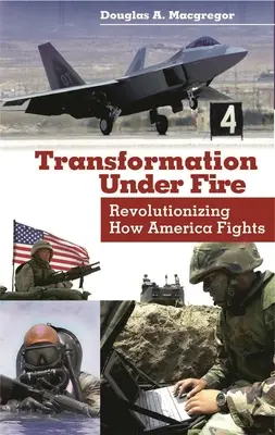Transformarea sub foc: Revoluționarea modului în care America luptă - Transformation Under Fire: Revolutionizing How America Fights
