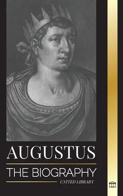 Augustus: Biografia primului împărat al Romei; domnie, luptă și război - Augustus: The Biography of Rome's First Emperor; Rule, Struggle and War