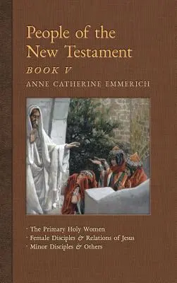 Oamenii Noului Testament, Cartea V: Femeile sfinte primare, Discipolii și rudele majore ale lui Iisus, Discipolii minori și alții - People of the New Testament, Book V: The Primary Holy Women, Major Female Disciples and Relations of Jesus, Minor Disciples & Others