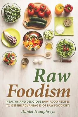 Raw Foodism: Rețete sănătoase și delicioase Raw Food pentru a obține avantajele dietei Raw Food! - Raw Foodism: Healthy and Delicious Raw Food Recipes to Get the Advantages of Raw Food Diet!