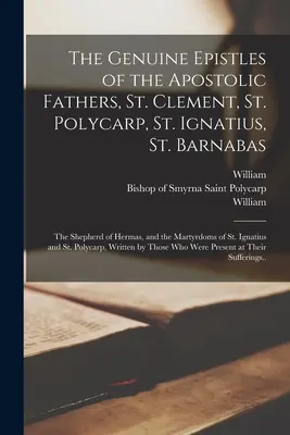 Epistolele autentice ale Părinților Apostolici, Sfântul Clement, Sfântul Policarp, Sfântul Ignațiu, Sfântul Barnaba; Păstorul lui Hermas și Martiriul Sf - The Genuine Epistles of the Apostolic Fathers, St. Clement, St. Polycarp, St. Ignatius, St. Barnabas; the Shepherd of Hermas, and the Martyrdoms of St