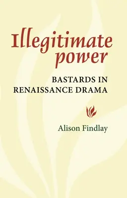 Puterea nelegitimă: Bastarzii în drama Renașterii - Illegitimate Power: Bastards in Renaissance Drama