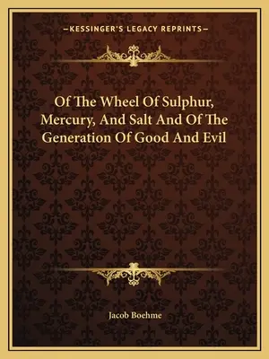 Despre roata sulfului, a mercurului și a sării și despre generarea binelui și a răului - Of The Wheel Of Sulphur, Mercury, And Salt And Of The Generation Of Good And Evil