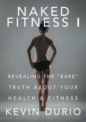 Naked Fitness I: Dezvăluirea adevărului gol-goluț despre sănătatea și condiția ta fizică - Naked Fitness I: Revealing the Bare Truth About Your Health & Fitness