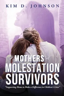 Mame de supraviețuitori ai molestării: Sprijinirea mamelor pentru a face o diferență în viața copiilor - Mothers of Molestation Survivors: Supporting Moms to Make a Difference in Children's Lives