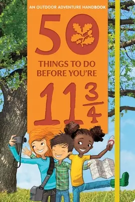50 de lucruri de făcut înainte să împlinești 11 ani și 3/4: Un manual de aventuri în aer liber - 50 Things to Do Before You're 11 3/4: An Outdoor Adventure Handbook