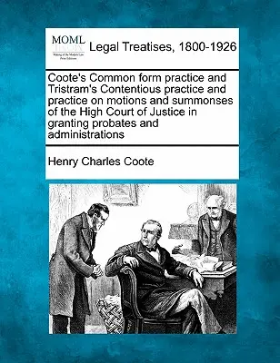 Coote's Common form practice și Tristram's Contentious practice and practice on motions and summonses of the High Court of Justice in granting probat - Coote's Common form practice and Tristram's Contentious practice and practice on motions and summonses of the High Court of Justice in granting probat