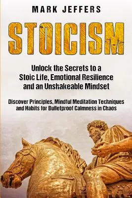 Stoicism: Deblocați secretele unei vieți stoice, reziliență emoțională și o mentalitate de neclintit și descoperiți principii, mindfulne - Stoicism: Unlock the Secrets to a Stoic Life, Emotional Resilience and an Unshakeable Mindset and Discover Principles, Mindfulne