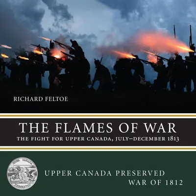 Flăcările războiului: Lupta pentru Canada Superioară, iulie-decembrie 1813 - The Flames of War: The Fight for Upper Canada, July--December 1813