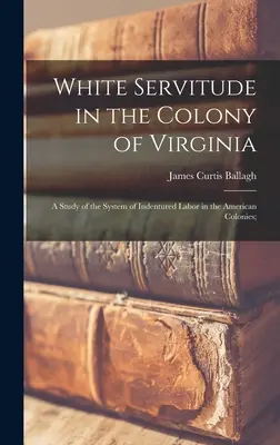 Servitutea albă în colonia din Virginia: A Study of the System of Indentured Labor in the American Colonies; - White Servitude in the Colony of Virginia: A Study of the System of Indentured Labor in the American Colonies;