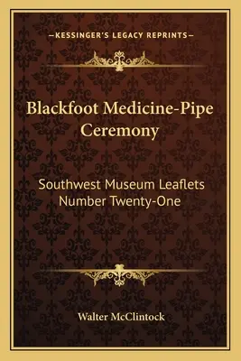 Ceremonia cimpoiului medicinal Blackfoot: Broșurile Muzeului Sud-Vest numărul douăzeci și unu - Blackfoot Medicine-Pipe Ceremony: Southwest Museum Leaflets Number Twenty-One