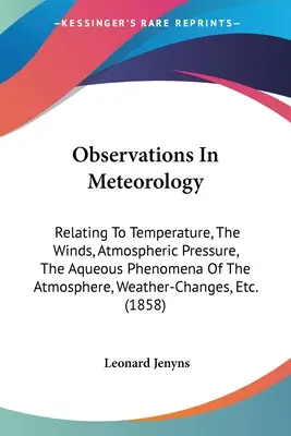Observații în meteorologie: În legătură cu temperatura, vânturile, presiunea atmosferică, fenomenele apoase ale atmosferei, schimbările meteorologice, etc - Observations In Meteorology: Relating To Temperature, The Winds, Atmospheric Pressure, The Aqueous Phenomena Of The Atmosphere, Weather-Changes, Et