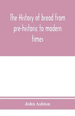 Istoria pâinii din preistorie până în epoca modernă (The history of bread from pre-historic to modern times) - The history of bread from pre-historic to modern times