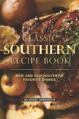 Cartea clasică de rețete sudiste: Mâncăruri noi și vechi preferate din sud - Classic Southern Recipe Book: New and Old Southern Favorite Dishes