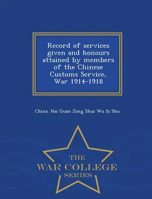 Record of Services Given and Honours Attained by Members of the Chinese Customs Service, War 1914-1918 - War College Series