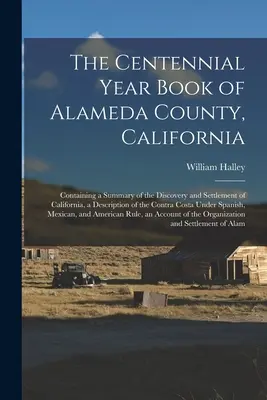 The Centennial Year Book of Alameda County, California: Conține un rezumat al descoperirii și colonizării Californiei, o descriere a Contr - The Centennial Year Book of Alameda County, California: Containing a Summary of the Discovery and Settlement of California, a Description of the Contr