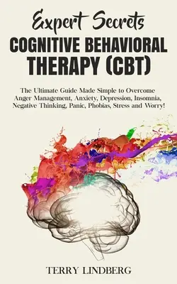 Secretele experților - Terapia cognitiv-comportamentală (CBT): Ghidul final făcut simplu pentru a depăși gestionarea furiei, anxietate, depresie, insomnie, negat - Expert Secrets - Cognitive Behavioral Therapy (CBT): The Ultimate Guide Made Simple to Overcome Anger Management, Anxiety, Depression, Insomnia, Negat