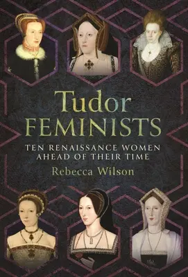 Feministele Tudor: 10 femei renascentiste înaintea timpului lor - Tudor Feminists: 10 Renaissance Women Ahead of Their Time