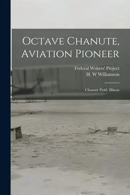 Octave Chanute, pionier al aviației: Chanute Field, Illinois (Federal Writers' Project (Illinois)) - Octave Chanute, Aviation Pioneer: Chanute Field, Illinois (Federal Writers' Project (Illinois))