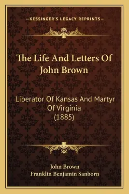 Viața și scrisorile lui John Brown: Eliberator al Kansasului și martir al Virginiei (1885) - The Life And Letters Of John Brown: Liberator Of Kansas And Martyr Of Virginia (1885)