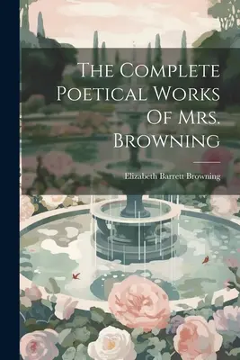 Operele poetice complete ale doamnei Browning: The Complete Poetical Works Of Mrs. - The Complete Poetical Works Of Mrs. Browning