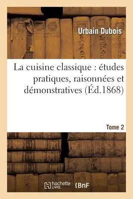 La Cuisine Classique: tudes Pratiques, Raisonnes Et Dmonstratives. tome 2: de l'cole Franaise Applique Au Service La Russe - La Cuisine Classique: tudes Pratiques, Raisonnes Et Dmonstratives.Tome 2: de l'cole Franaise Applique Au Service  La Russe