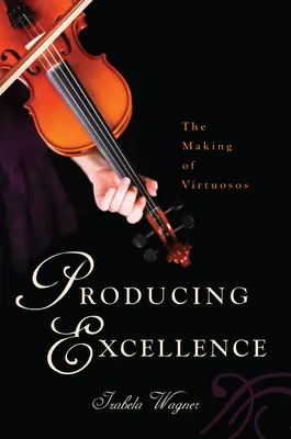 Producerea excelenței: Formarea virtuozilor - Producing Excellence: The Making of Virtuosos