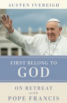 Mai întâi aparțin lui Dumnezeu - În retragere cu Papa Francisc - First Belong to God - On Retreat with Pope Francis