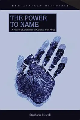 Puterea de a numi: O istorie a anonimatului în Africa de Vest colonială - The Power to Name: A History of Anonymity in Colonial West Africa