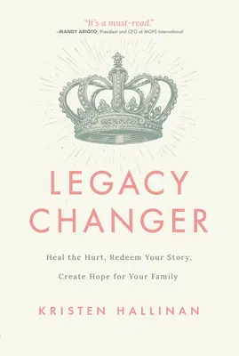 Schimbă moștenirea: Vindecă rănile, răscumpără-ți povestea, creează speranță pentru familia ta - Legacy Changer: Heal the Hurt, Redeem Your Story, Create Hope for Your Family