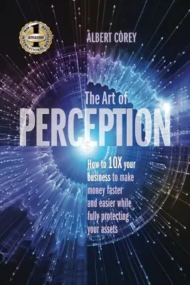 Arta percepției: Cum să vă 10X afacerea pentru a face bani mai repede și mai ușor, protejându-vă în același timp pe deplin bunurile - The Art of Perception: How to 10X Your Business to Make Money Faster and Easier While Fully Protecting Your Assets
