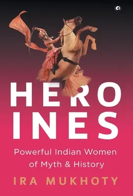 Eroine: Femei indiene puternice din mit și istorie - Heroines: Powerful Indian Women of Myth and History
