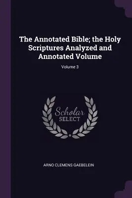 Biblia adnotată; volumul Sfintei Scripturi analizată și adnotată; volumul 3 - The Annotated Bible; the Holy Scriptures Analyzed and Annotated Volume; Volume 3