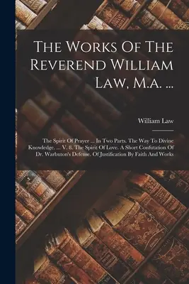 The Works Of The Reverend William Law, M.a. ...: Spiritul de rugăciune ... În două părți. Calea către cunoașterea divină. ... V. 8. Spiritul iubirii. A S - The Works Of The Reverend William Law, M.a. ...: The Spirit Of Prayer ... In Two Parts. The Way To Divine Knowledge. ... V. 8. The Spirit Of Love. A S