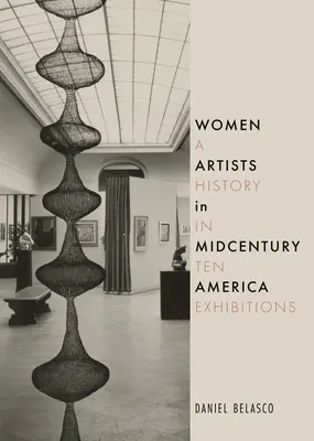 Women Artists in Midcentury America: O istorie în zece expoziții - Women Artists in Midcentury America: A History in Ten Exhibitions