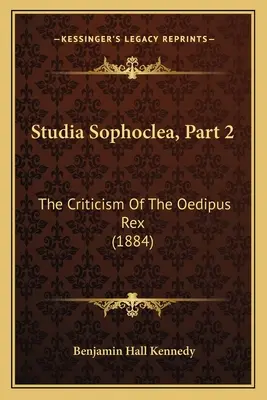 Studia Sophoclea, Partea 2: Critica lui Oedipus Rex (1884) - Studia Sophoclea, Part 2: The Criticism Of The Oedipus Rex (1884)