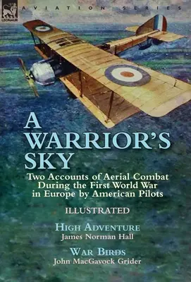 A Warrior's Sky: Două relatări despre luptele aeriene din timpul Primului Război Mondial în Europa de către piloții americani - High Adventure de James Norman H - A Warrior's Sky: Two Accounts of Aerial Combat During the First World War in Europe by American Pilots-High Adventure by James Norman H